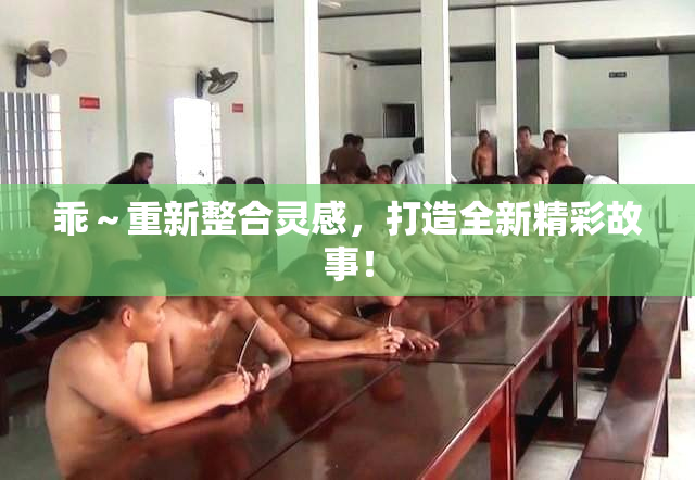 乖～重新整合灵感，打造全新精彩故事！