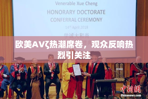 欧美AVζ热潮席卷，观众反响热烈引关注