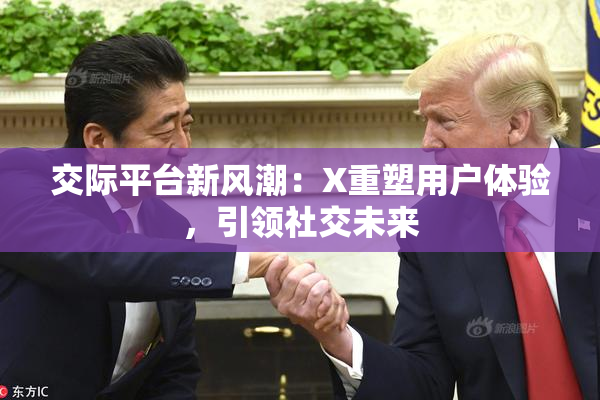 交际平台新风潮：X重塑用户体验，引领社交未来