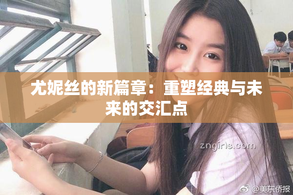 尤妮丝的新篇章：重塑经典与未来的交汇点