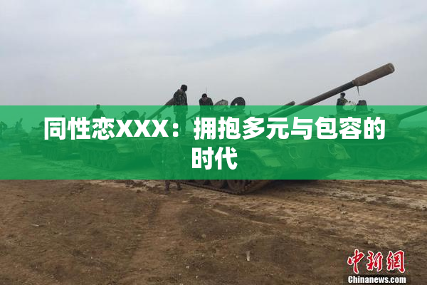 同性恋XXX：拥抱多元与包容的时代