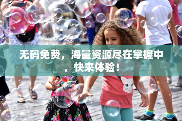 无码免费，海量资源尽在掌握中，快来体验！