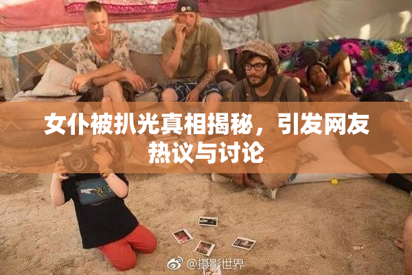 女仆被扒光真相揭秘，引发网友热议与讨论