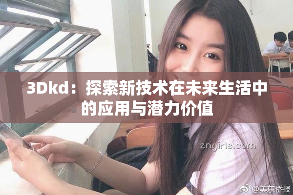 3Dkd：探索新技术在未来生活中的应用与潜力价值