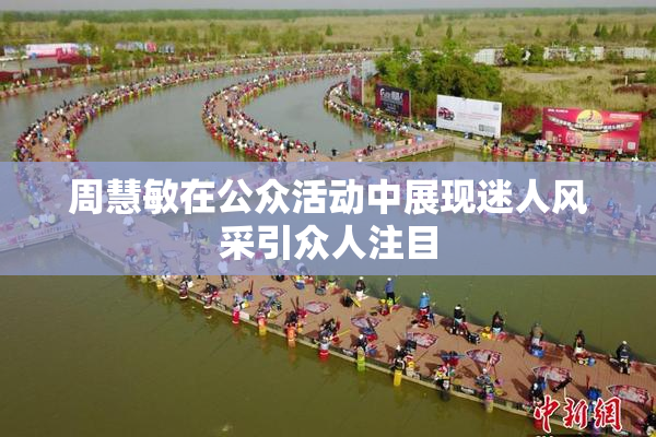 周慧敏在公众活动中展现迷人风采引众人注目