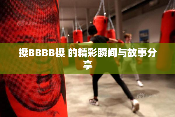 搡BBBB搡 的精彩瞬间与故事分享