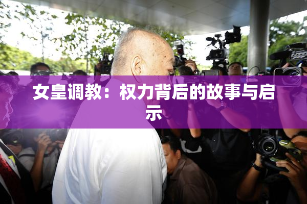 女皇调教：权力背后的故事与启示