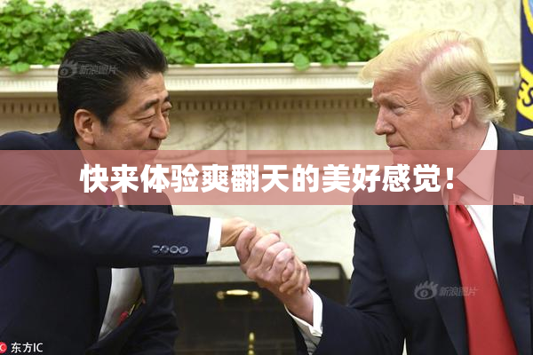 快来体验爽翻天的美好感觉！