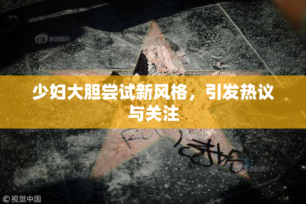 少妇大胆尝试新风格，引发热议与关注