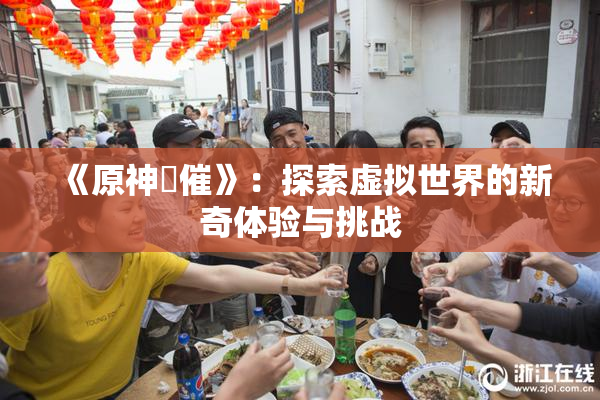 《原神婬催》：探索虚拟世界的新奇体验与挑战