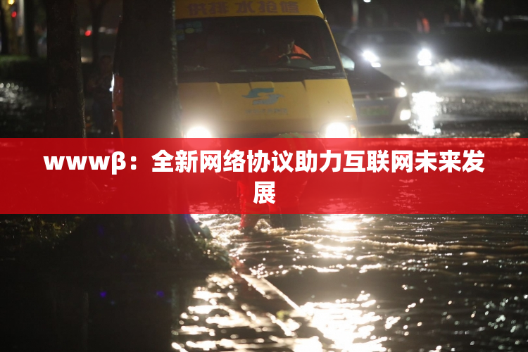 wwwβ：全新网络协议助力互联网未来发展