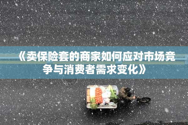 《卖保险套的商家如何应对市场竞争与消费者需求变化》