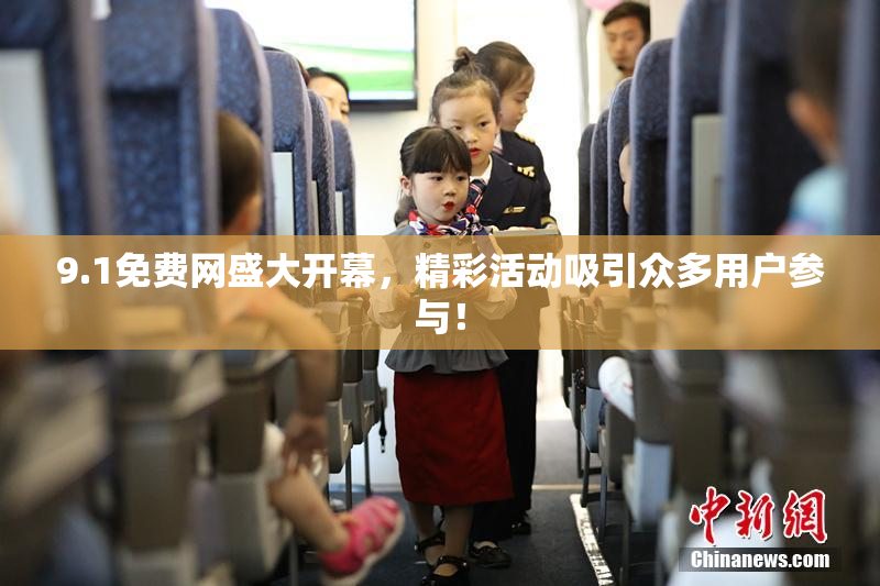 9.1免费网盛大开幕，精彩活动吸引众多用户参与！