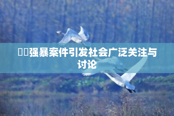 亂倫强暴案件引发社会广泛关注与讨论