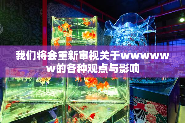我们将会重新审视关于wwwwww的各种观点与影响