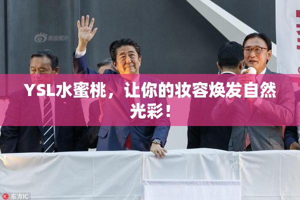 YSL水蜜桃，让你的妆容焕发自然光彩！