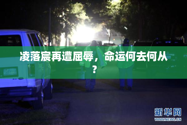 凌落宸再遭屈辱，命运何去何从？