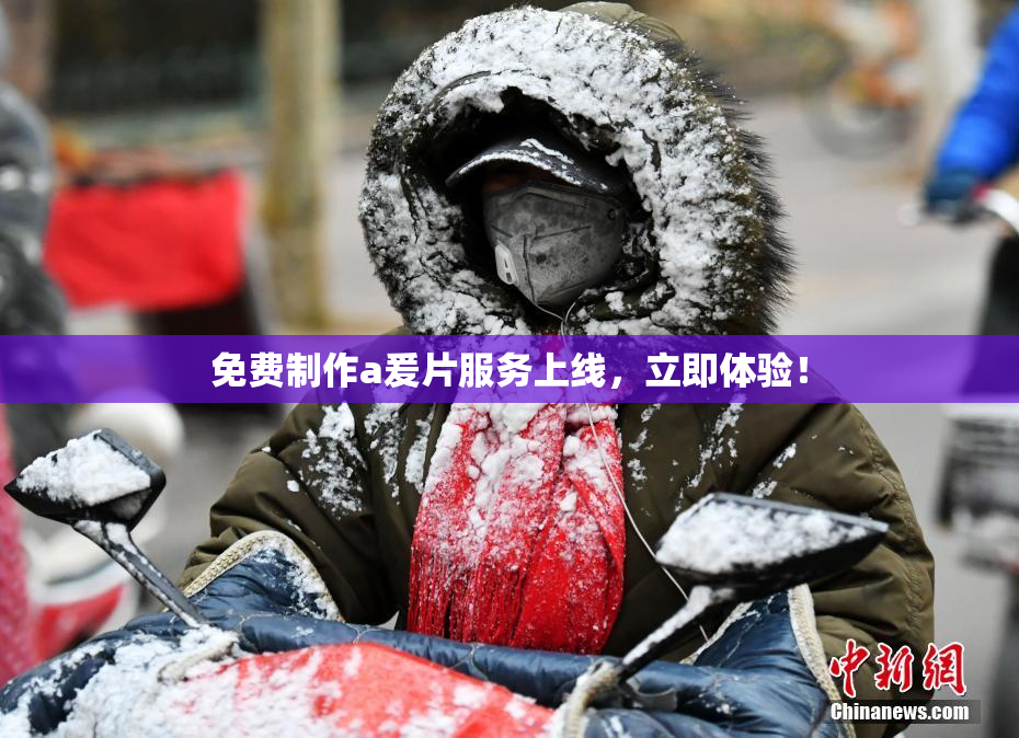 免费制作a爰片服务上线，立即体验！