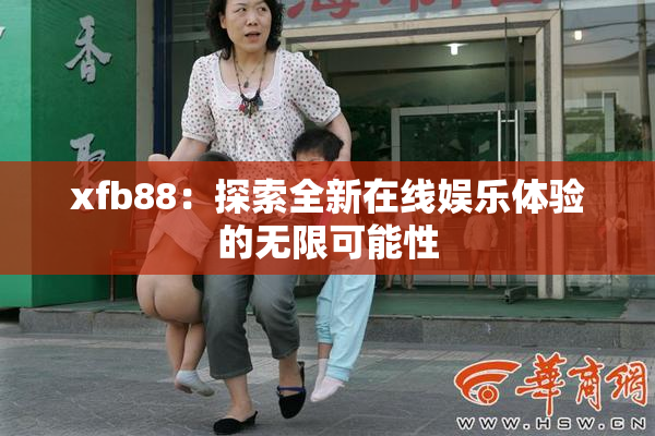 xfb88：探索全新在线娱乐体验的无限可能性
