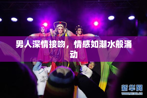 男人深情接吻，情感如潮水般涌动