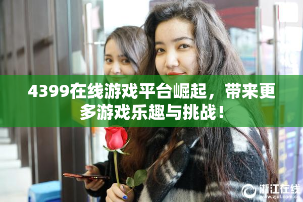 4399在线游戏平台崛起，带来更多游戏乐趣与挑战！