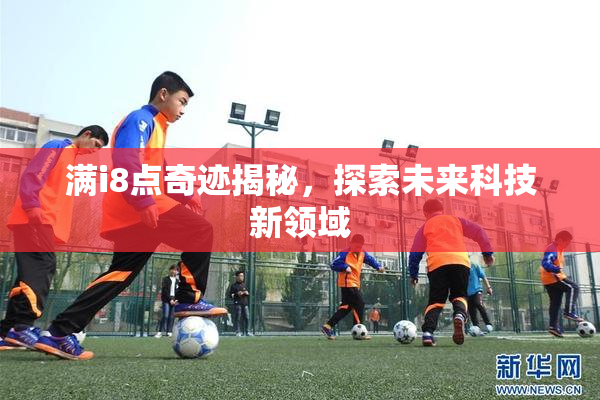 满i8点奇迹揭秘，探索未来科技新领域