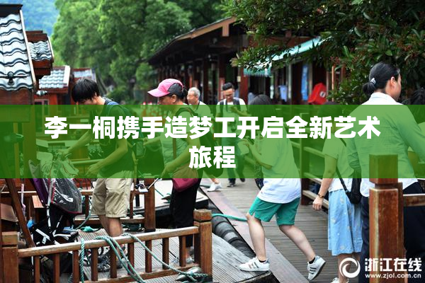 李一桐携手造梦工开启全新艺术旅程