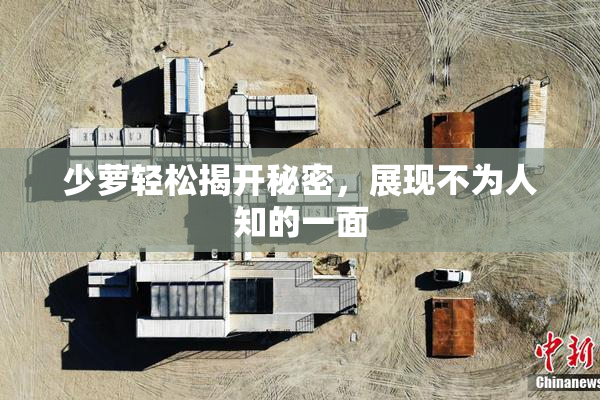 少萝轻松揭开秘密，展现不为人知的一面