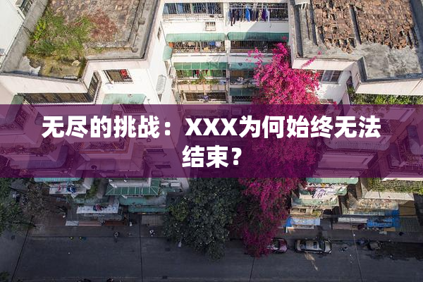 无尽的挑战：XXX为何始终无法结束？
