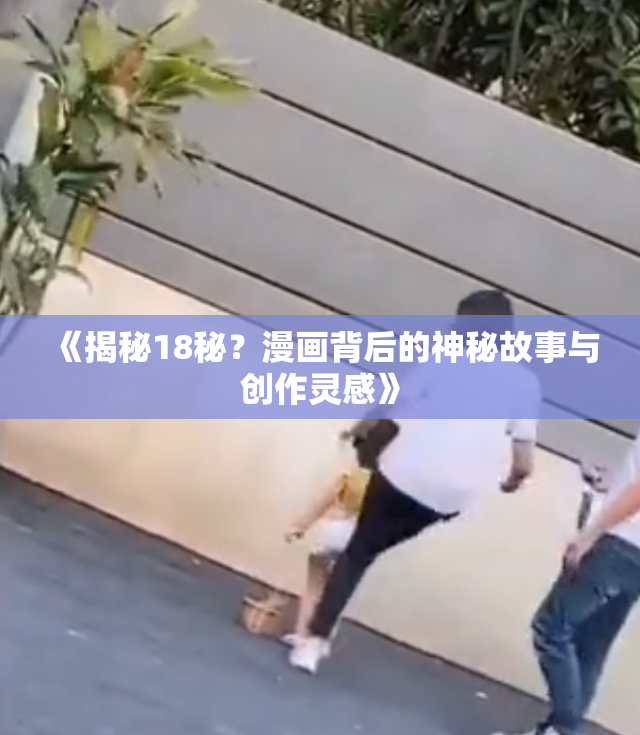 《揭秘18秘？漫画背后的神秘故事与创作灵感》