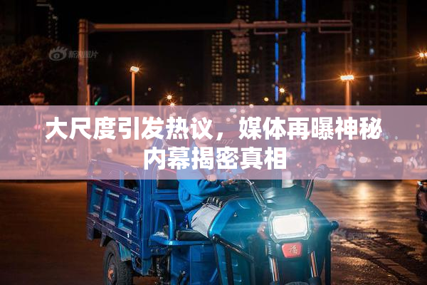 大尺度引发热议，媒体再曝神秘内幕揭密真相