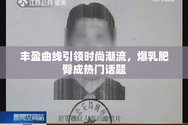 丰盈曲线引领时尚潮流，爆乳肥臀成热门话题