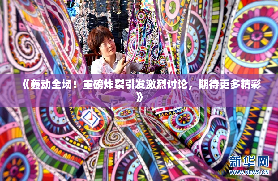 《轰动全场！重磅炸裂引发激烈讨论，期待更多精彩》