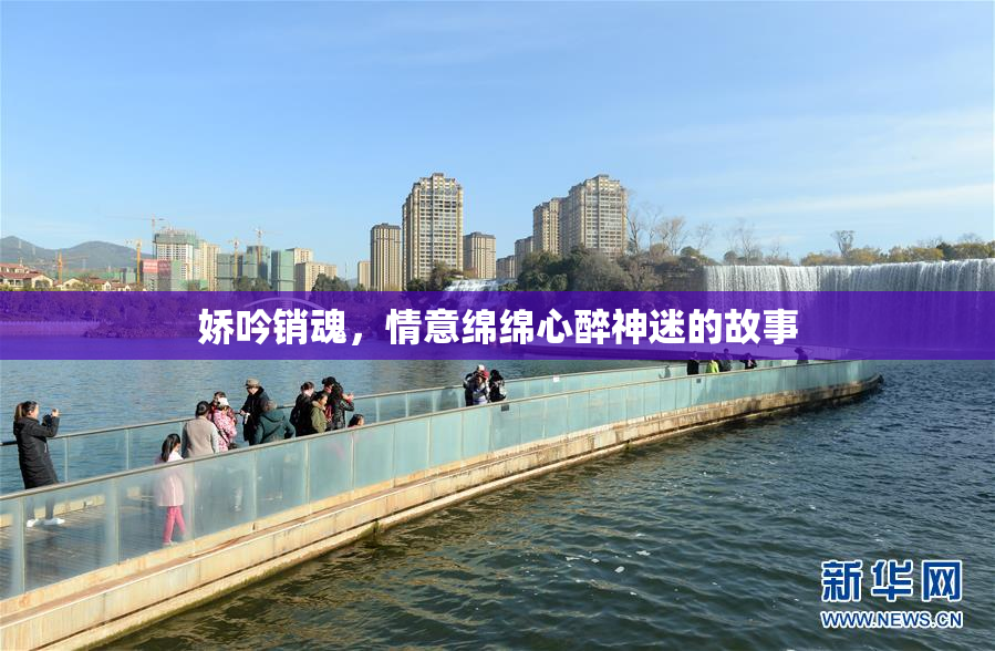 娇吟销魂，情意绵绵心醉神迷的故事