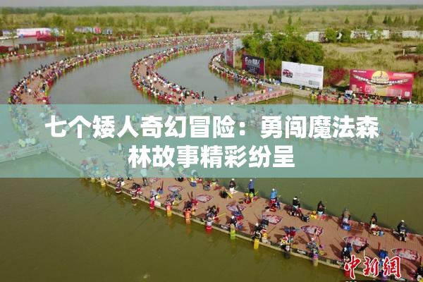 七个矮人奇幻冒险：勇闯魔法森林故事精彩纷呈