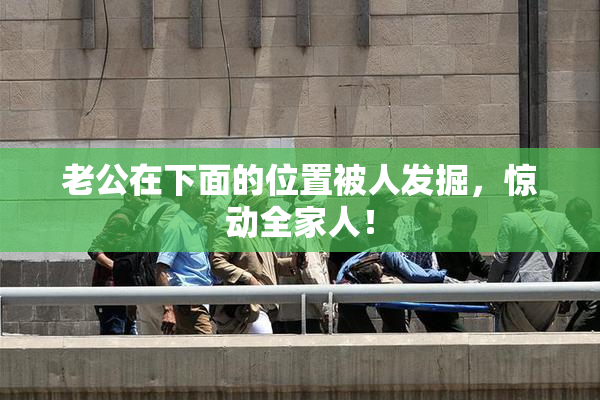 老公在下面的位置被人发掘，惊动全家人！