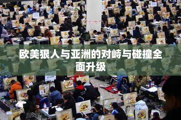 欧美狠人与亚洲的对峙与碰撞全面升级