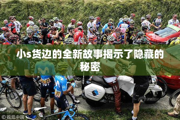 小s货边的全新故事揭示了隐藏的秘密