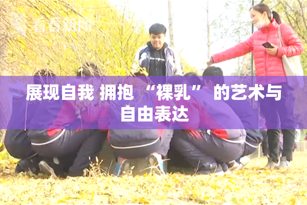 展现自我 拥抱 “裸乳” 的艺术与自由表达