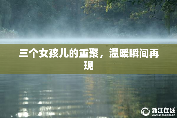 三个女孩儿的重聚，温暖瞬间再现