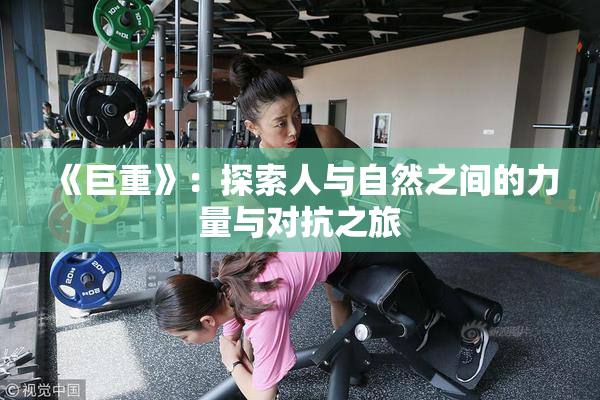 《巨重》：探索人与自然之间的力量与对抗之旅