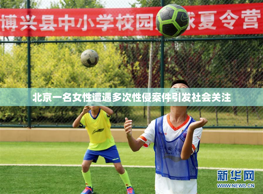 北京一名女性遭遇多次性侵案件引发社会关注