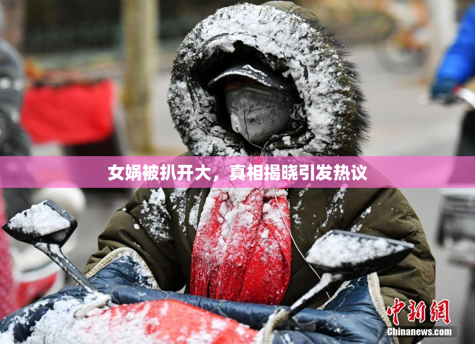 女娲被扒开大，真相揭晓引发热议