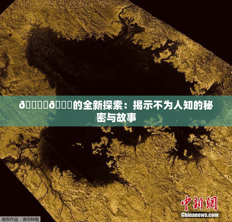 🔞‌🍌的全新探索：揭示不为人知的秘密与故事