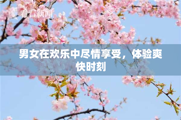 男女在欢乐中尽情享受，体验爽快时刻