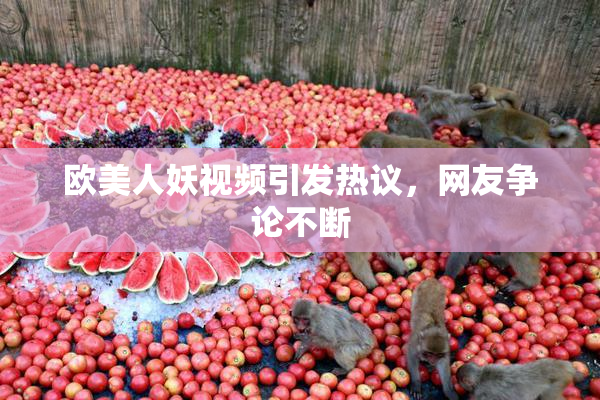 欧美人妖视频引发热议，网友争论不断