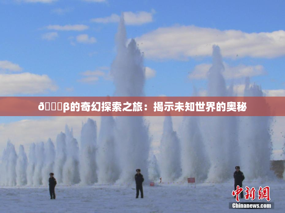 👙β的奇幻探索之旅：揭示未知世界的奥秘