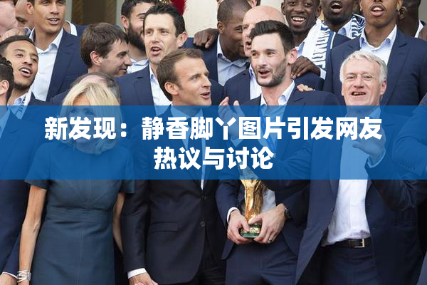 新发现：静香脚丫图片引发网友热议与讨论