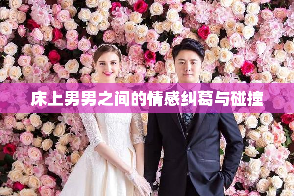 床上男男之间的情感纠葛与碰撞