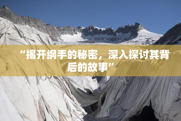 “揭开纲手的秘密，深入探讨其背后的故事”